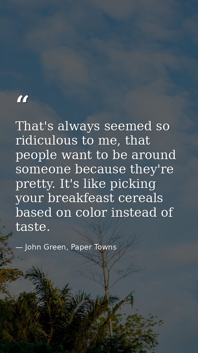 That's always seemed so ridiculous to me, that people want to be around someone because they're pretty. It's like pickin — John Green, Paper Towns