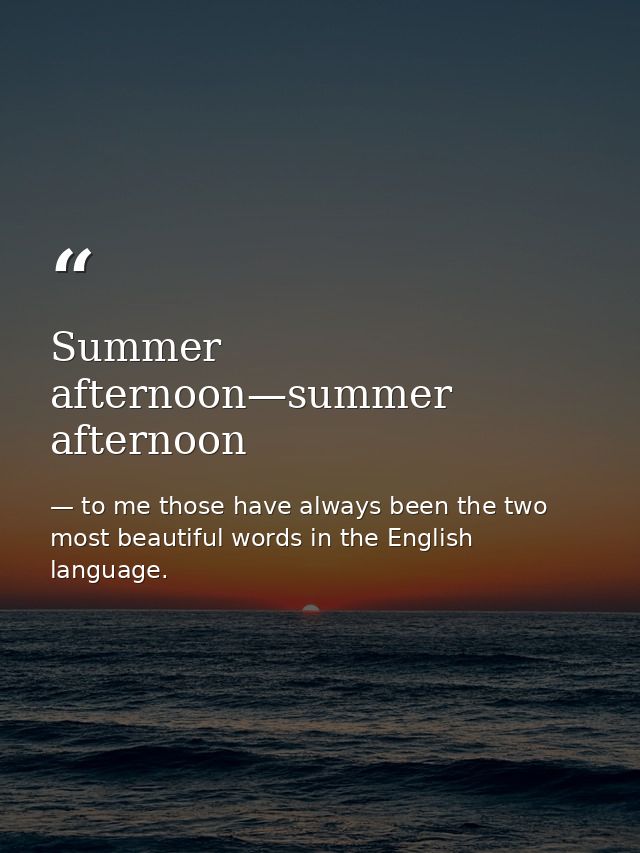 Summer afternoon—summer afternoon — to me those have always been the two most beautiful words in the English language.