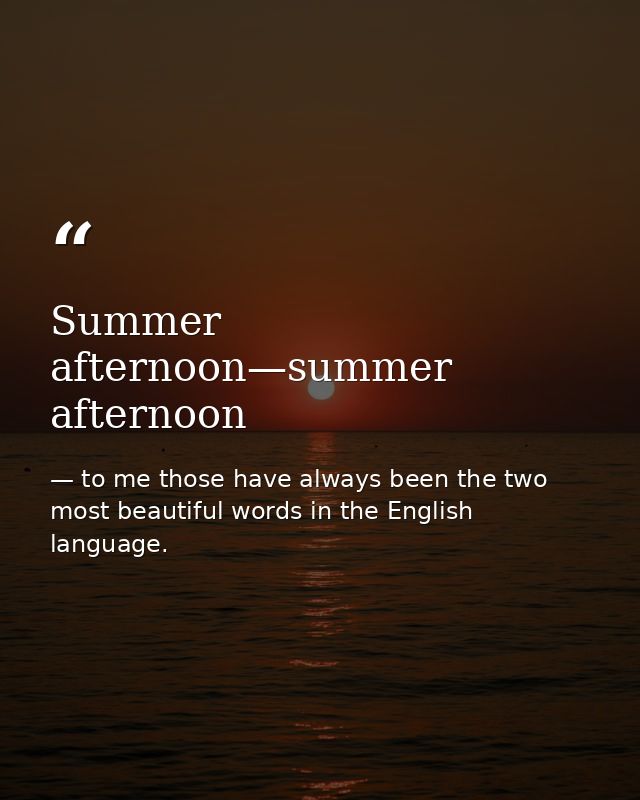 Summer afternoon—summer afternoon — to me those have always been the two most beautiful words in the English language.