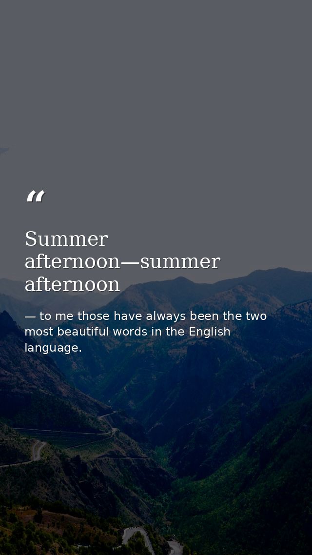 Summer afternoon—summer afternoon — to me those have always been the two most beautiful words in the English language.