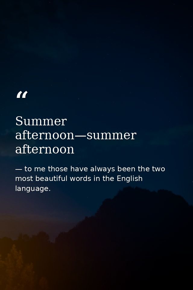Summer afternoon—summer afternoon — to me those have always been the two most beautiful words in the English language.