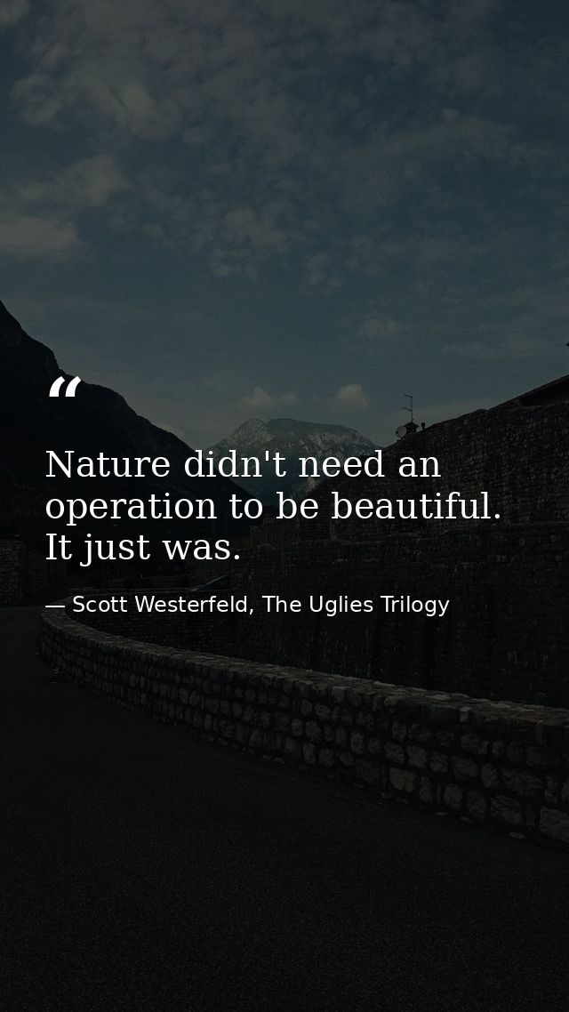 Nature didn't need an operation to be beautiful. It just was. — Scott Westerfeld, The Uglies Trilogy