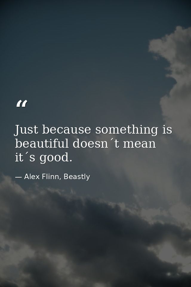 Just because something is beautiful doesn´t mean it´s good. — Alex Flinn, Beastly