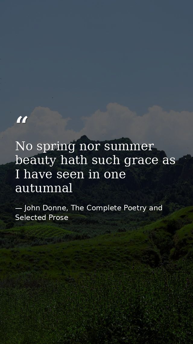 No spring nor summer beauty hath such grace as I have seen in one autumnal — John Donne, The Complete Poetry and Selected Prose