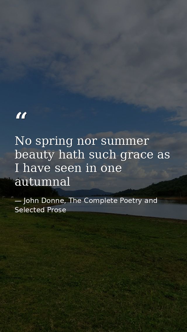 No spring nor summer beauty hath such grace as I have seen in one autumnal — John Donne, The Complete Poetry and Selected Prose