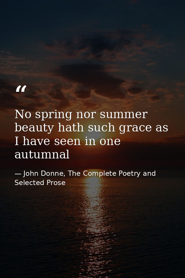 No spring nor summer beauty hath such grace as I have seen in one autumnal — John Donne, The Complete Poetry and Selected Prose