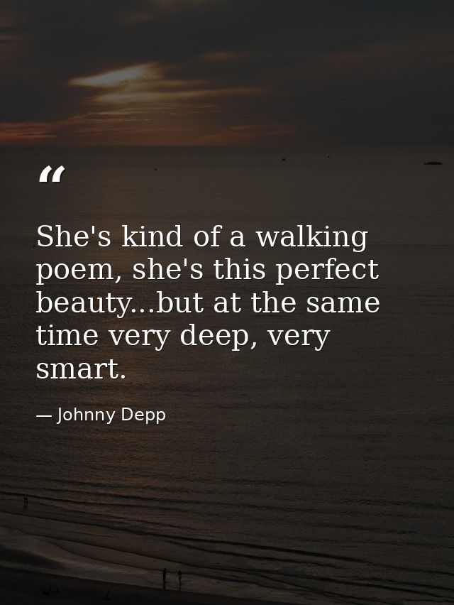 She's kind of a walking poem, she's this perfect beauty...but at the same time very deep, very smart. — Johnny Depp