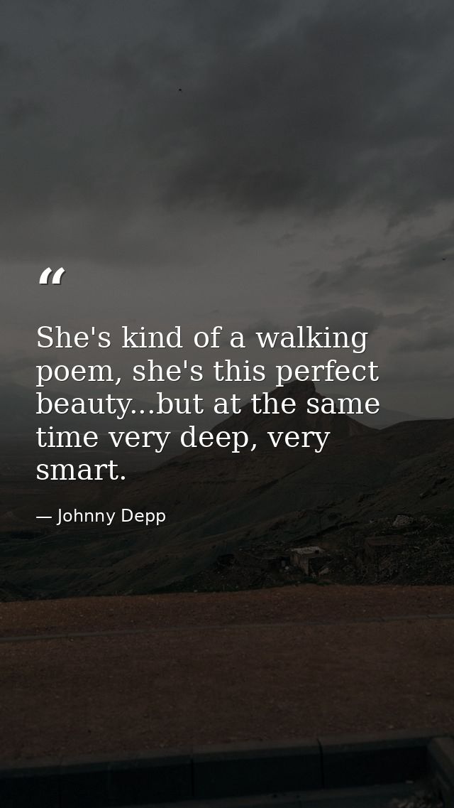 She's kind of a walking poem, she's this perfect beauty...but at the same time very deep, very smart. — Johnny Depp