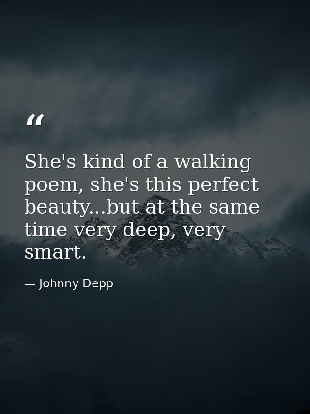 She's kind of a walking poem, she's this perfect beauty...but at the same time very deep, very smart. — Johnny Depp