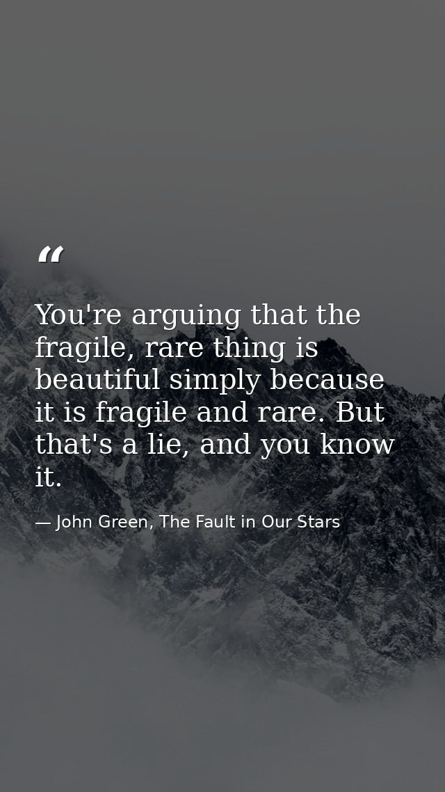You're arguing that the fragile, rare thing is beautiful simply because it is fragile and rare. But that's a lie, and yo — John Green, The Fault in Our Stars