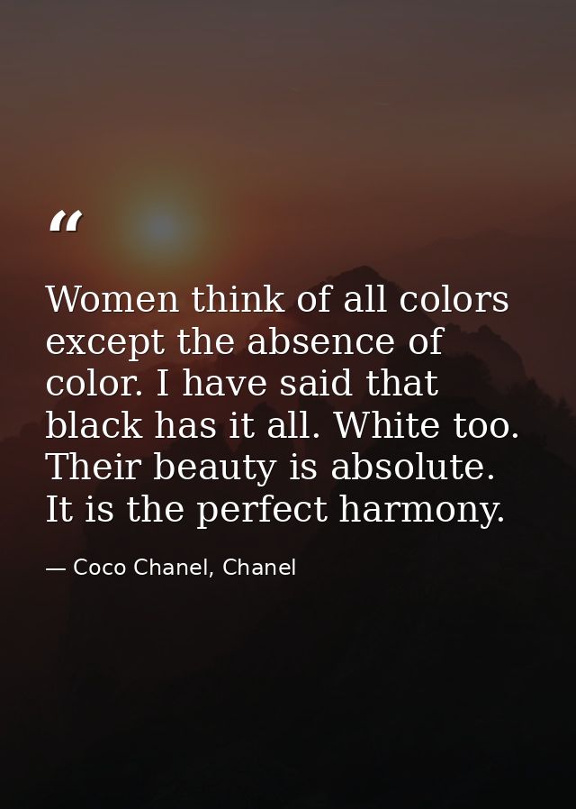 Women think of all colors except the absence of color. I have said that black has it all. White too. Their beauty is abs — Coco Chanel, Chanel