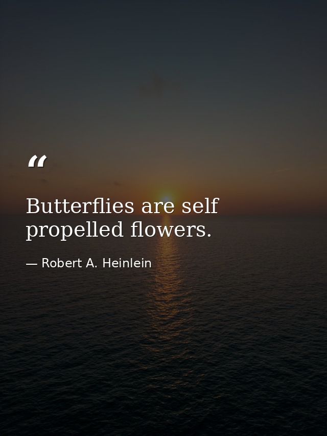Butterflies are self propelled flowers. — Robert A. Heinlein