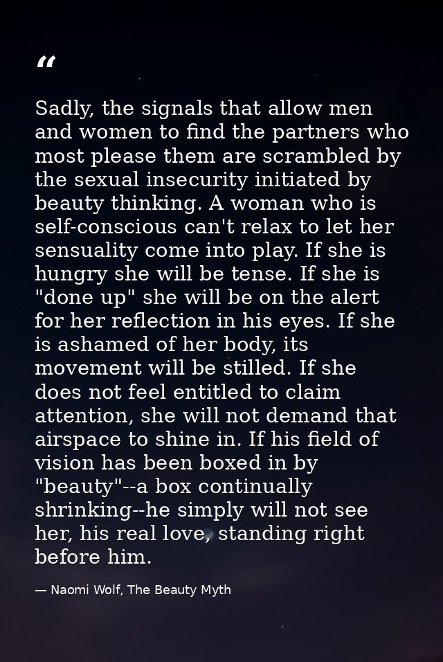 Sadly, the signals that allow men and women to find the partners who most please them are scrambled by the sexual insecu — Naomi Wolf, The Beauty Myth