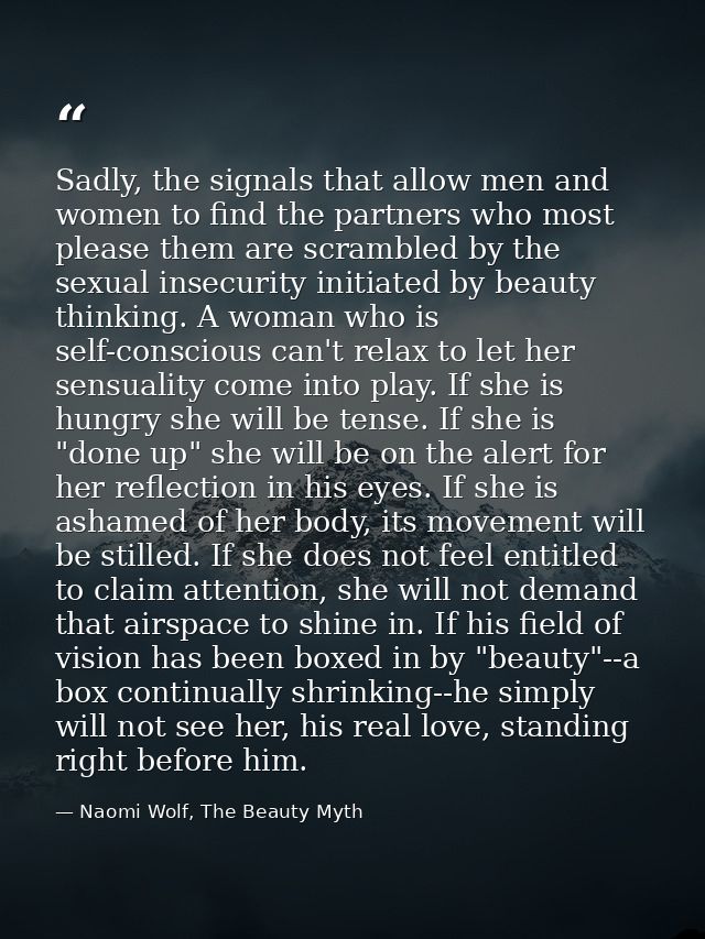 Sadly, the signals that allow men and women to find the partners who most please them are scrambled by the sexual insecu — Naomi Wolf, The Beauty Myth