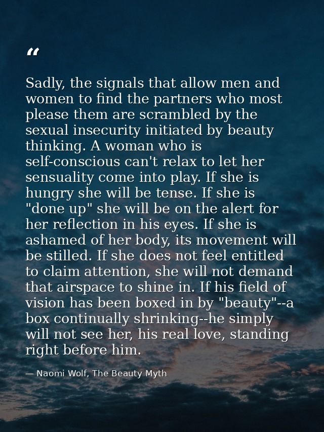Sadly, the signals that allow men and women to find the partners who most please them are scrambled by the sexual insecu — Naomi Wolf, The Beauty Myth