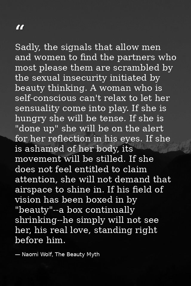 Sadly, the signals that allow men and women to find the partners who most please them are scrambled by the sexual insecu — Naomi Wolf, The Beauty Myth