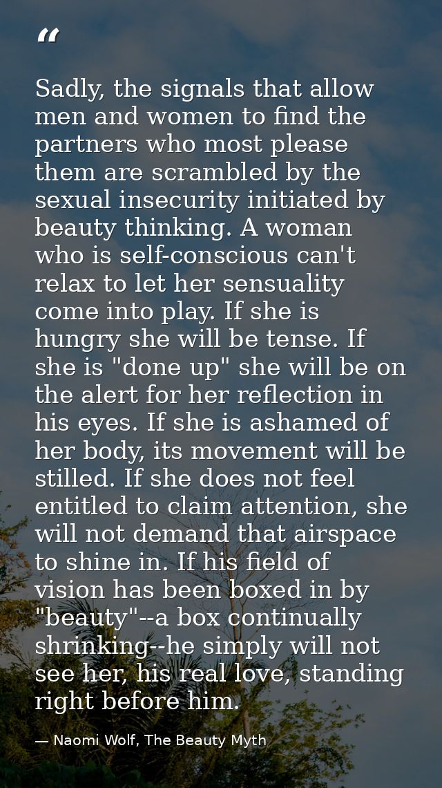 Sadly, the signals that allow men and women to find the partners who most please them are scrambled by the sexual insecu — Naomi Wolf, The Beauty Myth