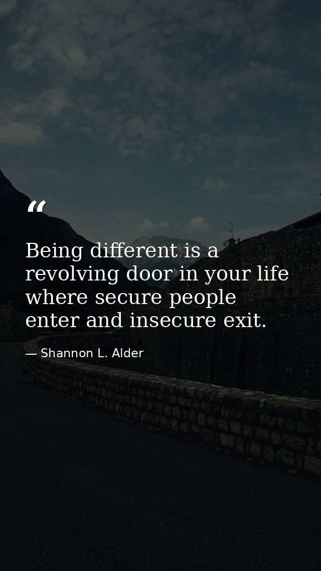 Being different is a revolving door in your life where secure people enter and insecure exit. — Shannon L. Alder