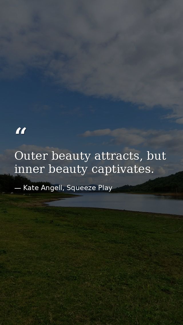 Outer beauty attracts, but inner beauty captivates. — Kate Angell, Squeeze Play