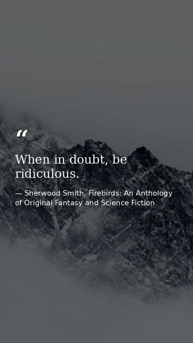 When in doubt, be ridiculous. — Sherwood Smith, Firebirds: An Anthology of Original Fantasy and Science Fiction