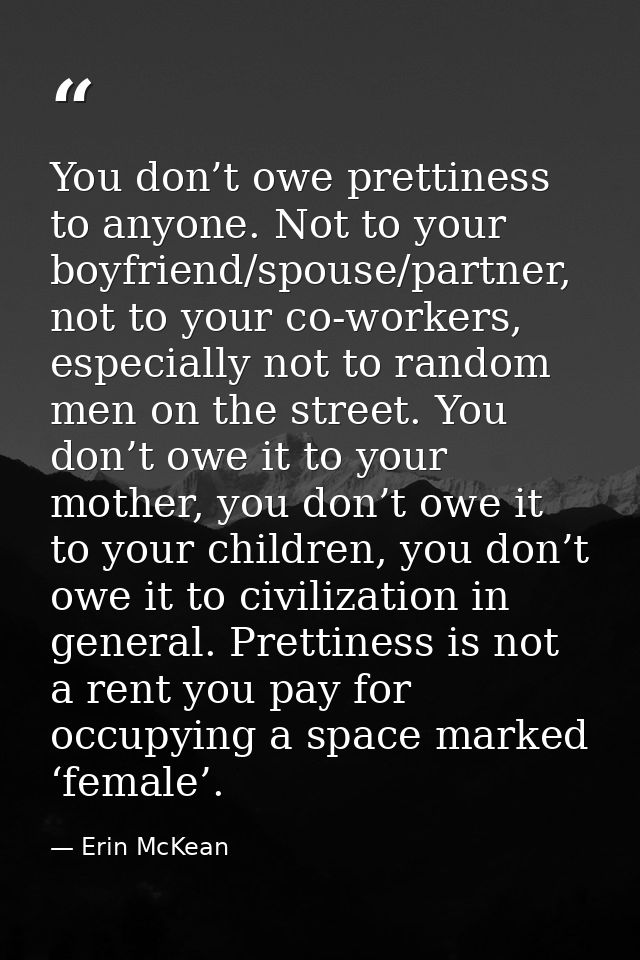 You don’t owe prettiness to anyone. Not to your boyfriend/spouse/partner, not to your co-workers, especially not to rand — Erin McKean