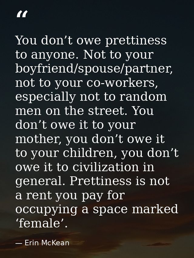 You don’t owe prettiness to anyone. Not to your boyfriend/spouse/partner, not to your co-workers, especially not to rand — Erin McKean