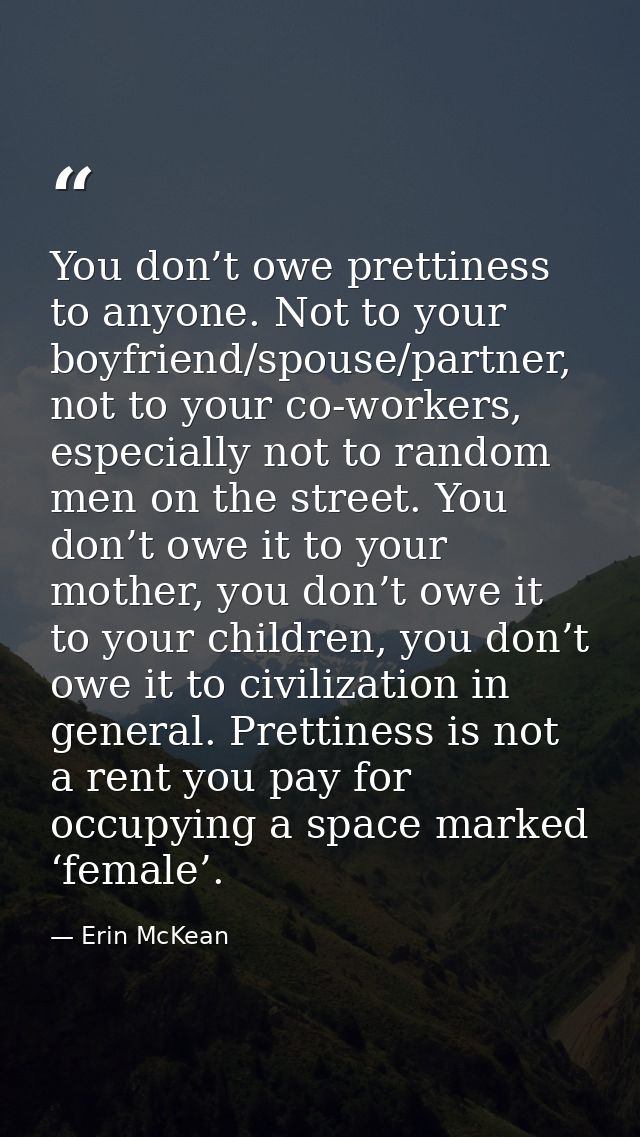You don’t owe prettiness to anyone. Not to your boyfriend/spouse/partner, not to your co-workers, especially not to rand — Erin McKean