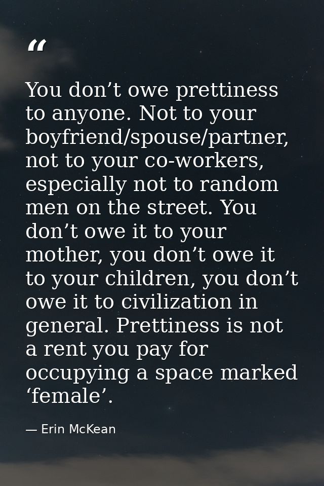 You don’t owe prettiness to anyone. Not to your boyfriend/spouse/partner, not to your co-workers, especially not to rand — Erin McKean