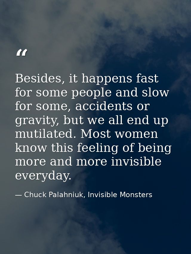 Besides, it happens fast for some people and slow for some, accidents or gravity, but we all end up mutilated. Most wome — Chuck Palahniuk, Invisible Monsters