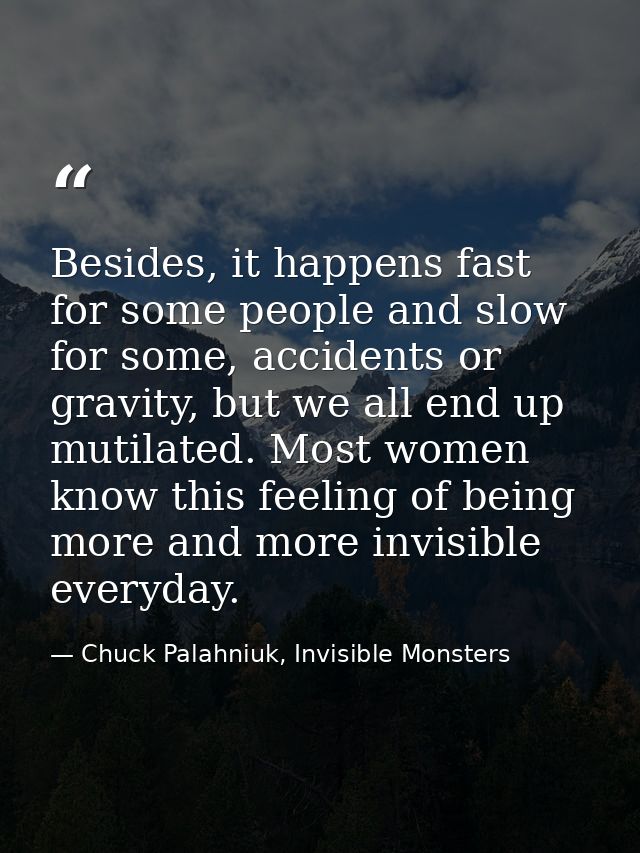 Besides, it happens fast for some people and slow for some, accidents or gravity, but we all end up mutilated. Most wome — Chuck Palahniuk, Invisible Monsters