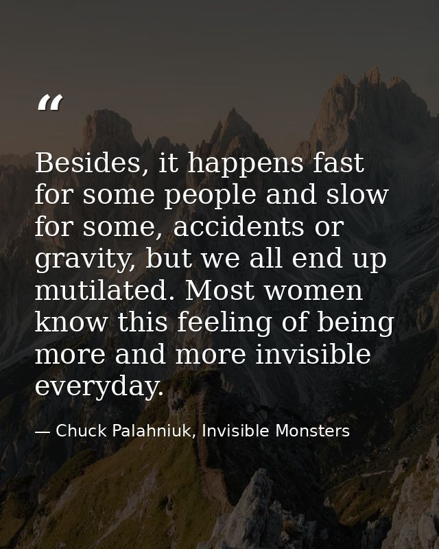Besides, it happens fast for some people and slow for some, accidents or gravity, but we all end up mutilated. Most wome — Chuck Palahniuk, Invisible Monsters