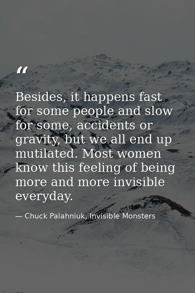 Besides, it happens fast for some people and slow for some, accidents or gravity, but we all end up mutilated. Most wome — Chuck Palahniuk, Invisible Monsters
