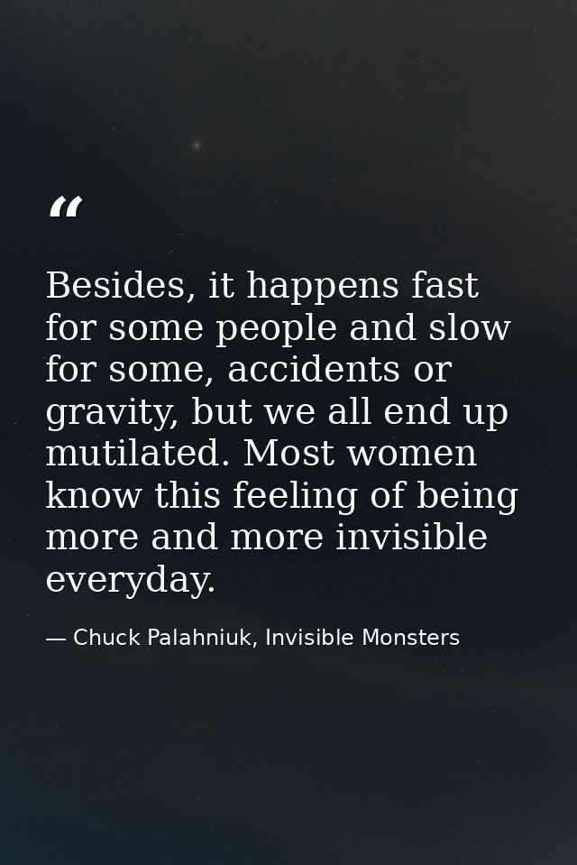 Besides, it happens fast for some people and slow for some, accidents or gravity, but we all end up mutilated. Most wome — Chuck Palahniuk, Invisible Monsters