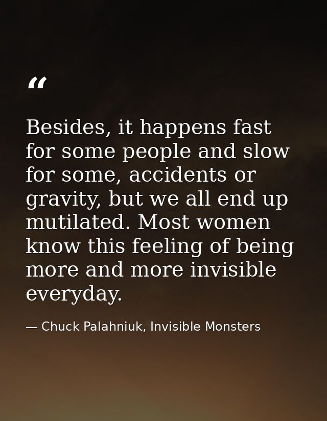 Besides, it happens fast for some people and slow for some, accidents or gravity, but we all end up mutilated. Most wome — Chuck Palahniuk, Invisible Monsters