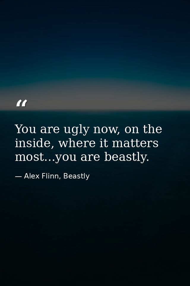 You are ugly now, on the inside, where it matters most...you are beastly. — Alex Flinn, Beastly