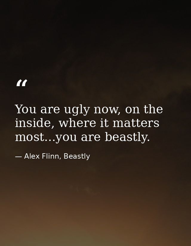 You are ugly now, on the inside, where it matters most...you are beastly. — Alex Flinn, Beastly