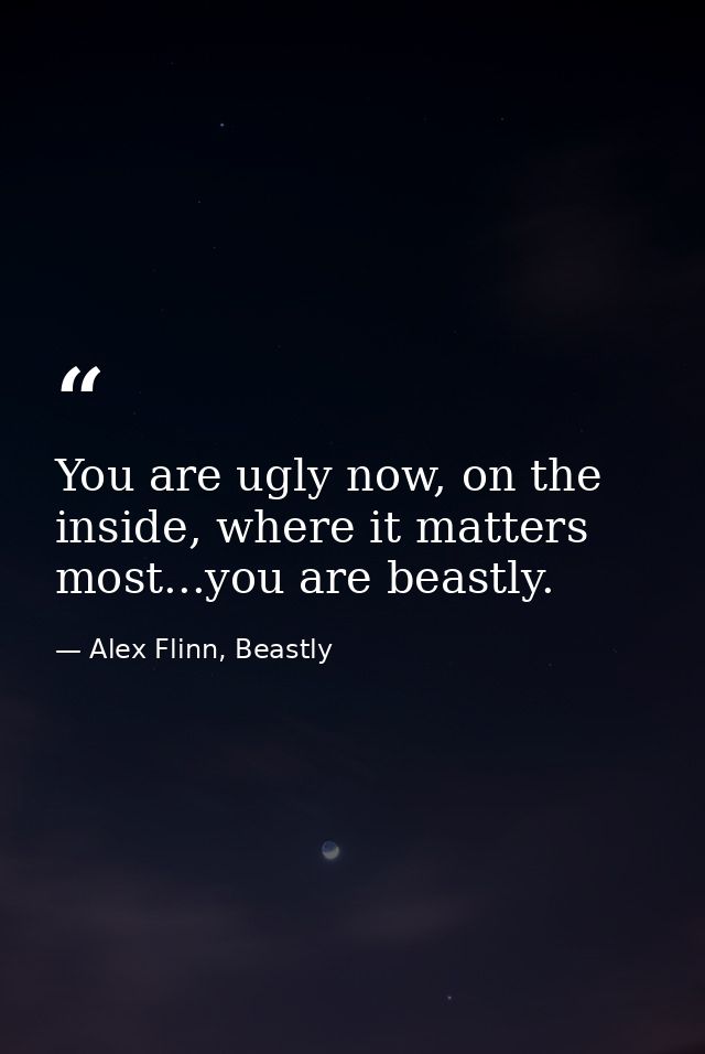 You are ugly now, on the inside, where it matters most...you are beastly. — Alex Flinn, Beastly