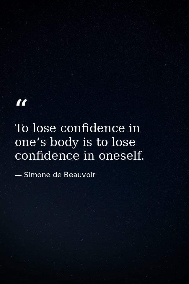 To lose confidence in one’s body is to lose confidence in oneself. — Simone de Beauvoir