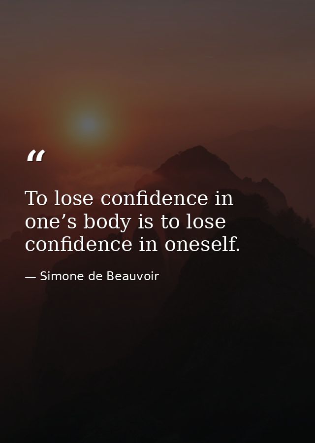 To lose confidence in one’s body is to lose confidence in oneself. — Simone de Beauvoir