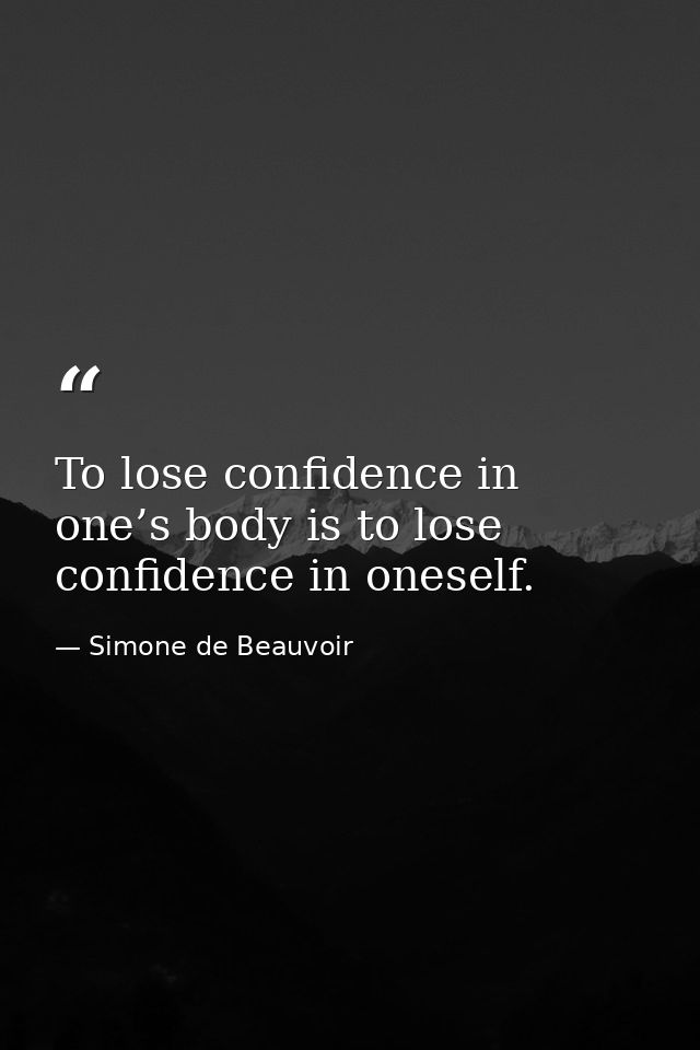 To lose confidence in one’s body is to lose confidence in oneself. — Simone de Beauvoir