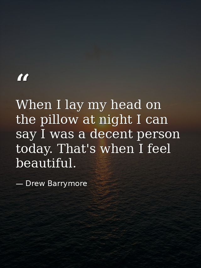 When I lay my head on the pillow at night I can say I was a decent person today. That's when I feel beautiful. — Drew Barrymore