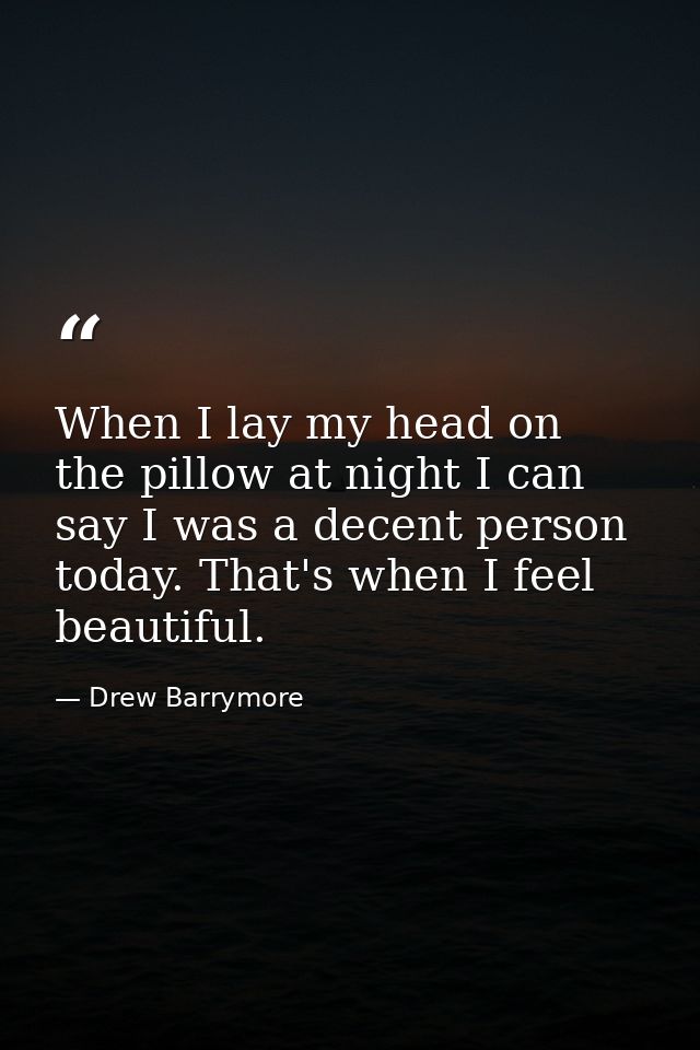 When I lay my head on the pillow at night I can say I was a decent person today. That's when I feel beautiful. — Drew Barrymore