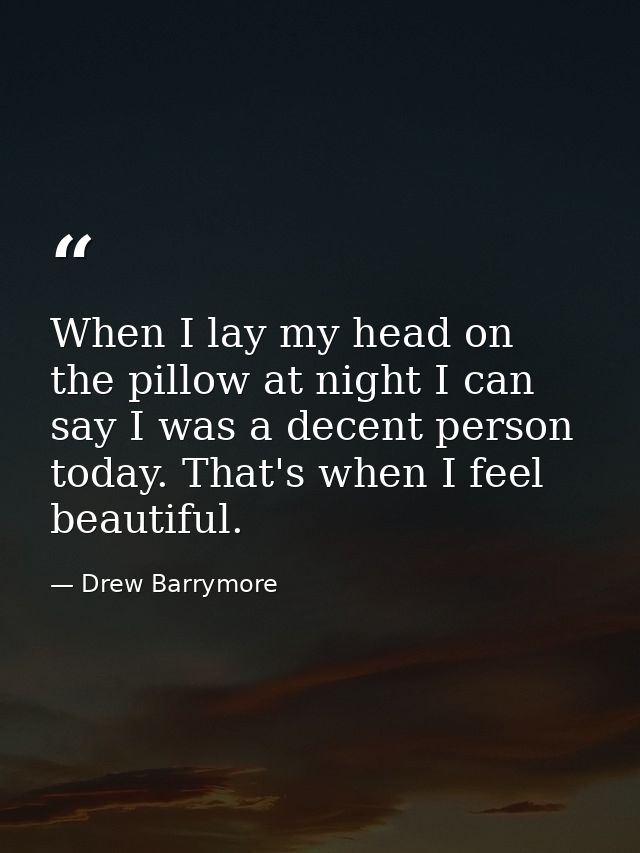 When I lay my head on the pillow at night I can say I was a decent person today. That's when I feel beautiful. — Drew Barrymore