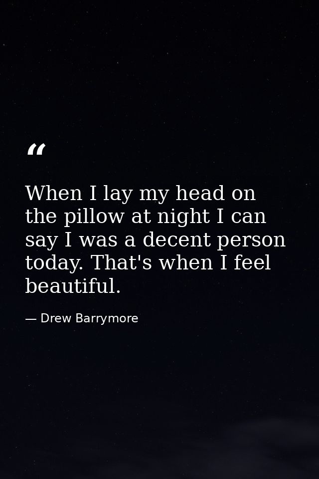 When I lay my head on the pillow at night I can say I was a decent person today. That's when I feel beautiful. — Drew Barrymore