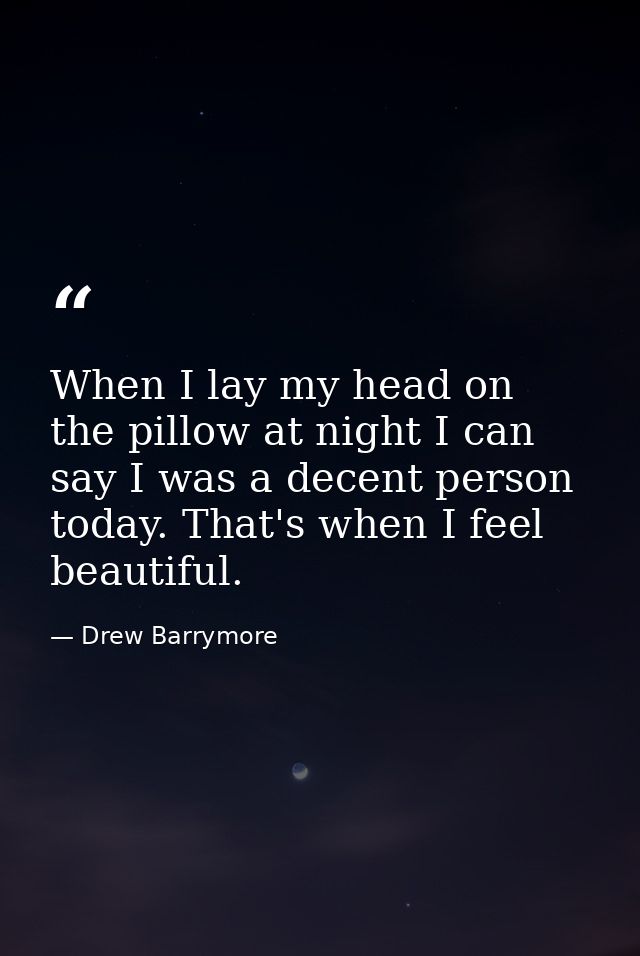 When I lay my head on the pillow at night I can say I was a decent person today. That's when I feel beautiful. — Drew Barrymore