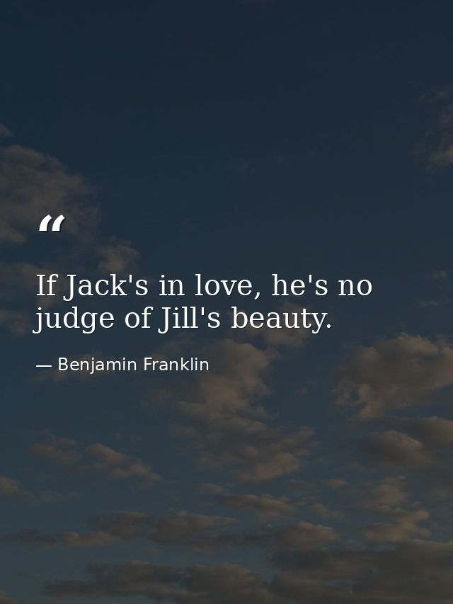 If Jack's in love, he's no judge of Jill's beauty. — Benjamin Franklin