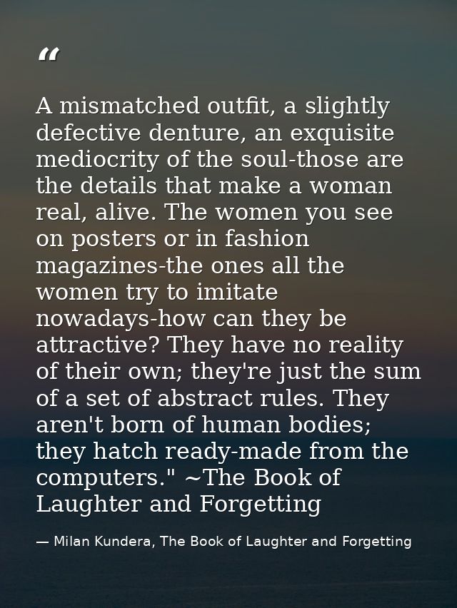 A mismatched outfit, a slightly defective denture, an exquisite mediocrity of the soul-those are the details that make a — Milan Kundera, The Book of Laughter and Forgetting