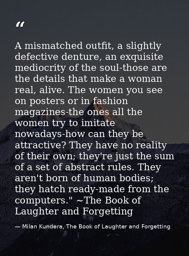 A mismatched outfit, a slightly defective denture, an exquisite mediocrity of the soul-those are the details that make a — Milan Kundera, The Book of Laughter and Forgetting