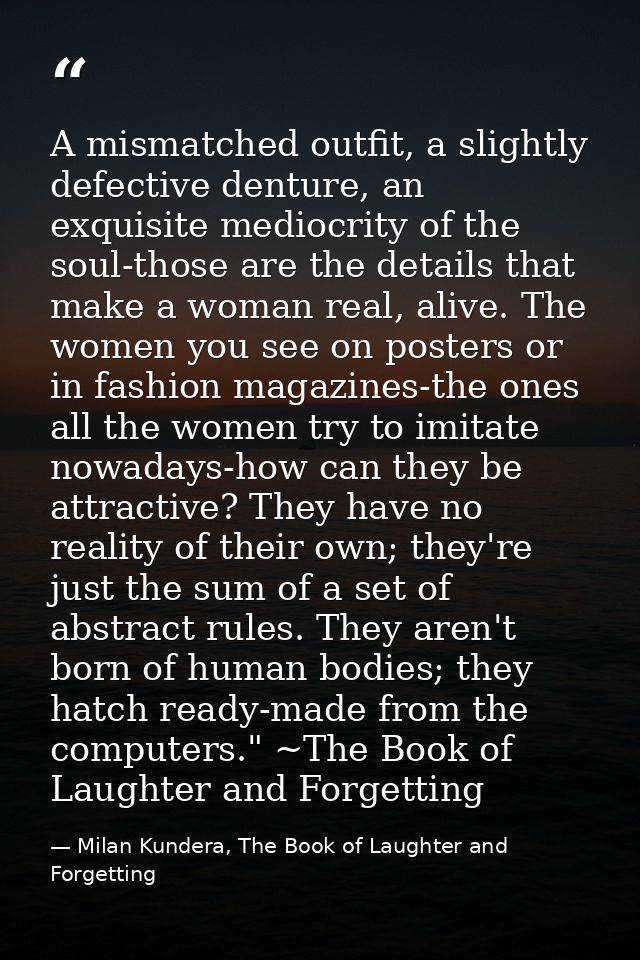 A mismatched outfit, a slightly defective denture, an exquisite mediocrity of the soul-those are the details that make a — Milan Kundera, The Book of Laughter and Forgetting