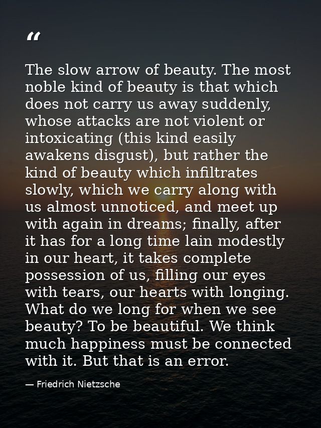 The slow arrow of beauty. The most noble kind of beauty is that which does not carry us away suddenly, whose attacks are — Friedrich Nietzsche